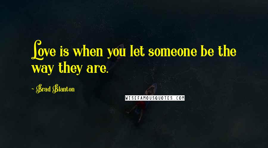 Brad Blanton Quotes: Love is when you let someone be the way they are.