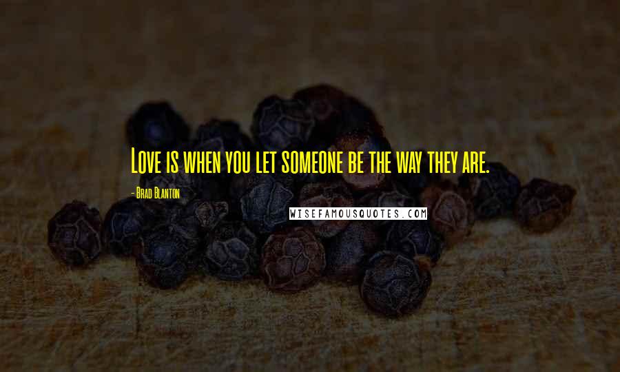 Brad Blanton Quotes: Love is when you let someone be the way they are.