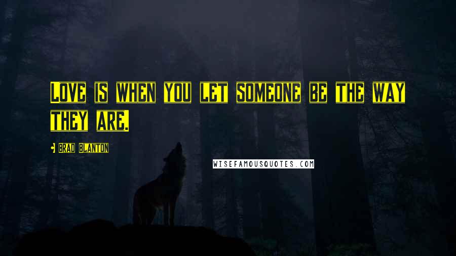 Brad Blanton Quotes: Love is when you let someone be the way they are.