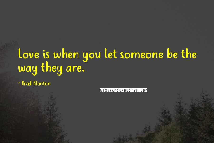Brad Blanton Quotes: Love is when you let someone be the way they are.