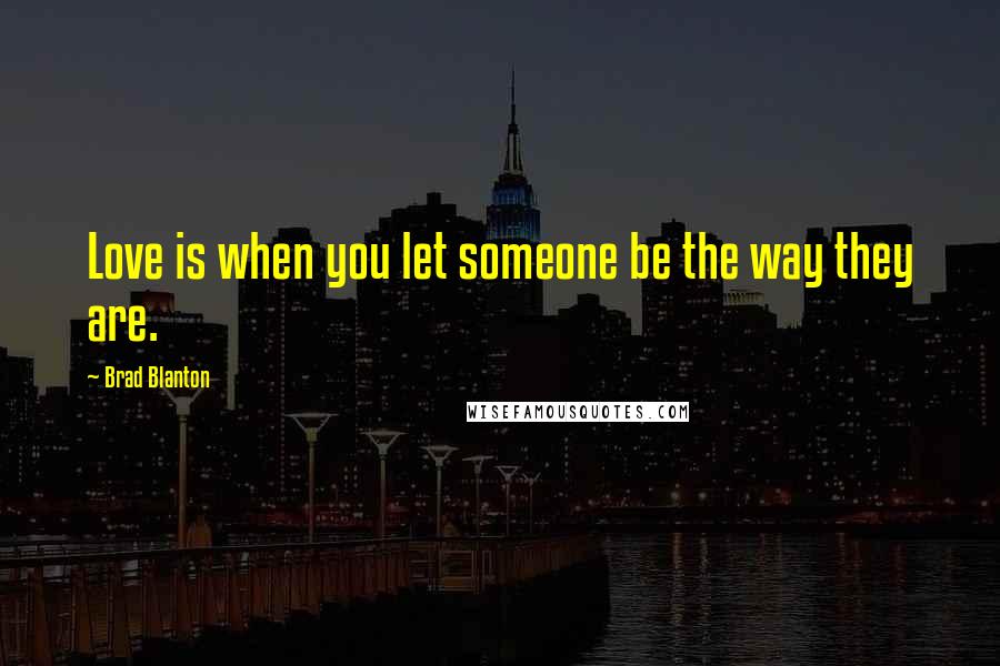 Brad Blanton Quotes: Love is when you let someone be the way they are.