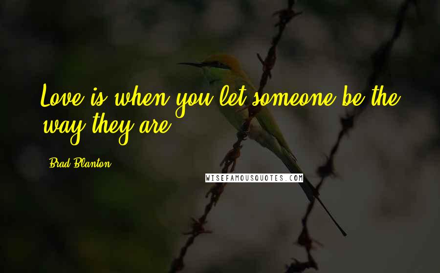 Brad Blanton Quotes: Love is when you let someone be the way they are.