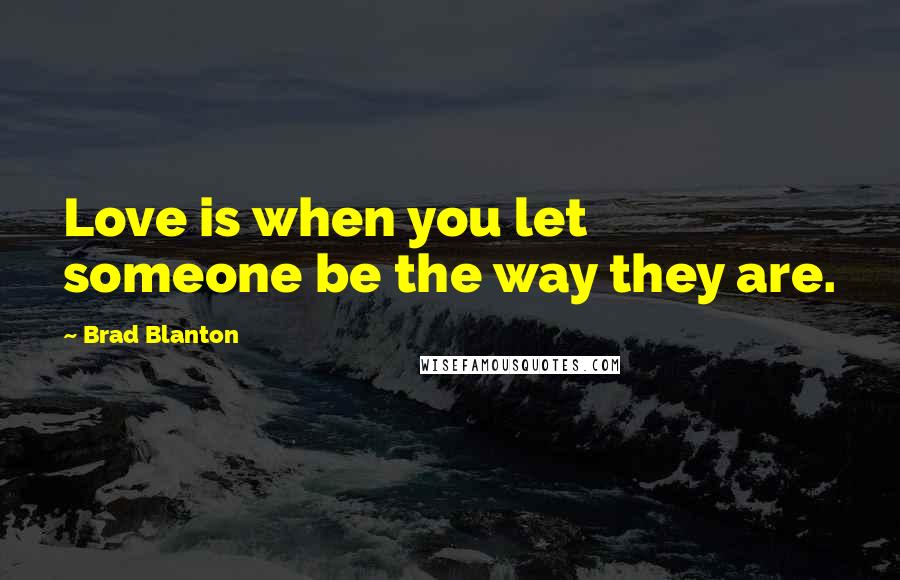 Brad Blanton Quotes: Love is when you let someone be the way they are.