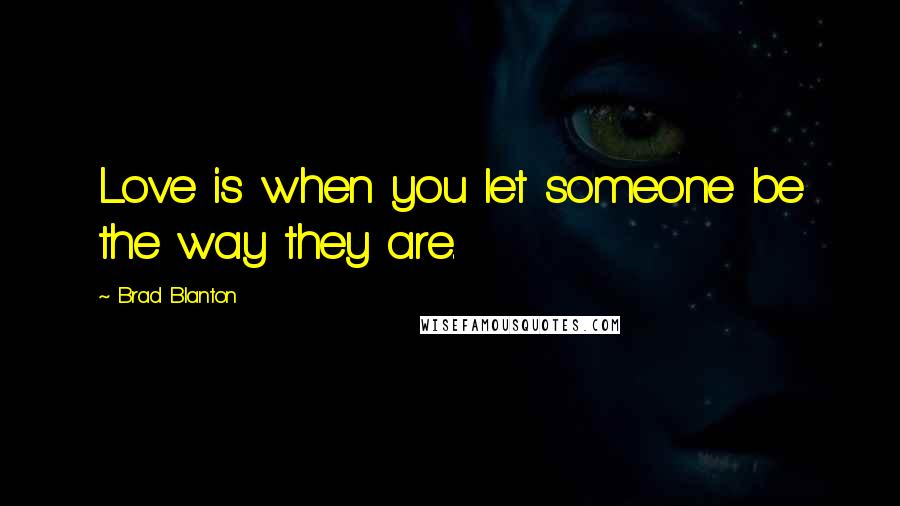 Brad Blanton Quotes: Love is when you let someone be the way they are.