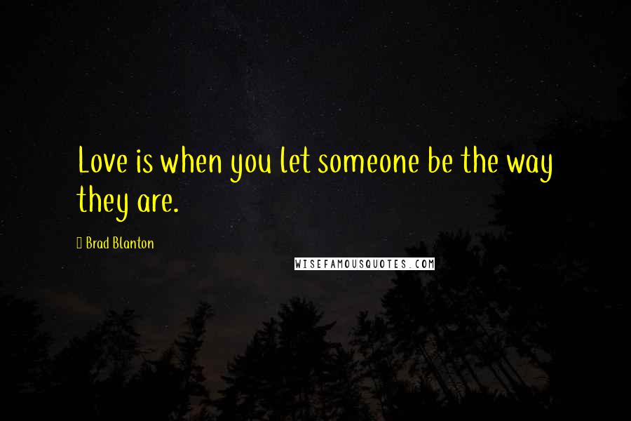 Brad Blanton Quotes: Love is when you let someone be the way they are.