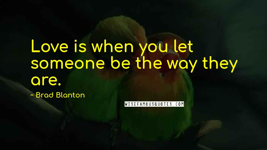Brad Blanton Quotes: Love is when you let someone be the way they are.