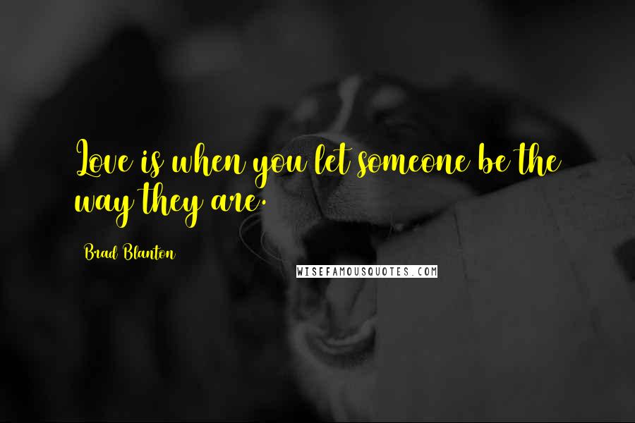Brad Blanton Quotes: Love is when you let someone be the way they are.