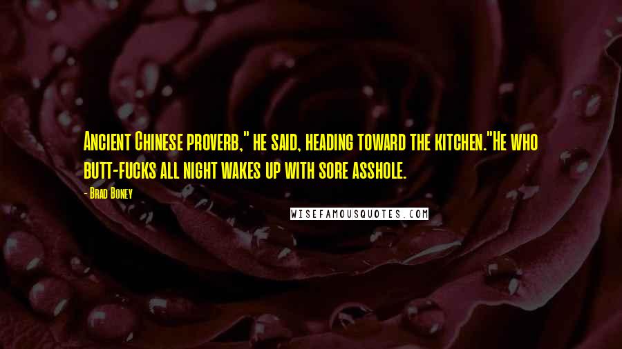 Brad Boney Quotes: Ancient Chinese proverb," he said, heading toward the kitchen."He who butt-fucks all night wakes up with sore asshole.