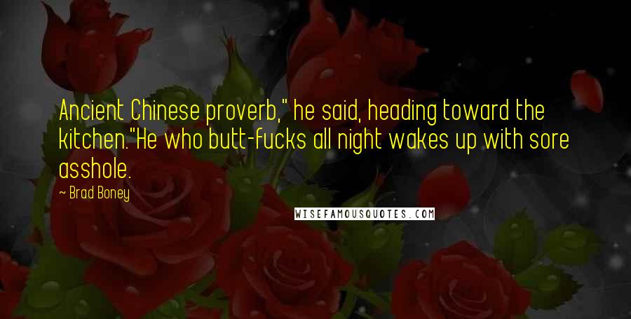 Brad Boney Quotes: Ancient Chinese proverb," he said, heading toward the kitchen."He who butt-fucks all night wakes up with sore asshole.