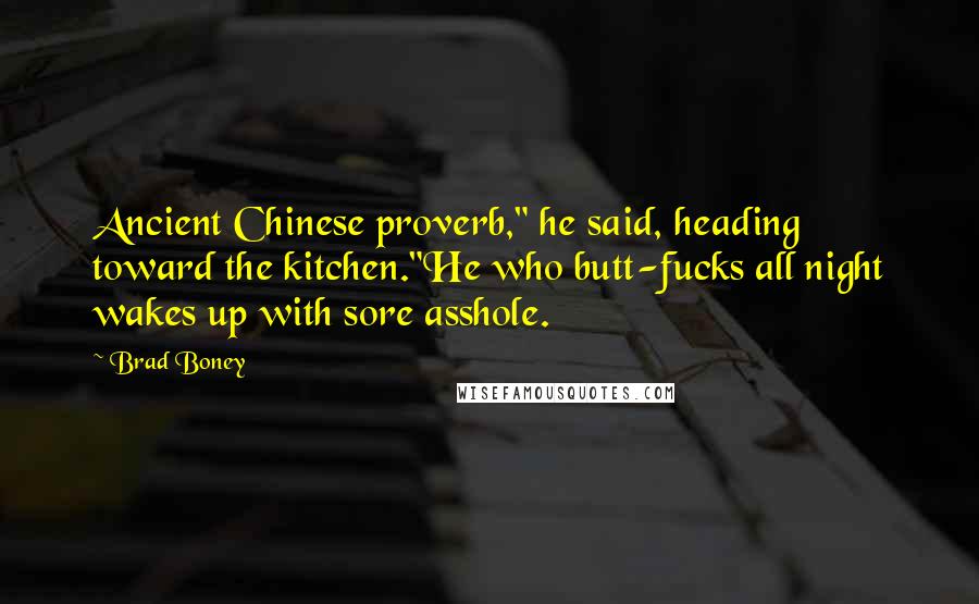 Brad Boney Quotes: Ancient Chinese proverb," he said, heading toward the kitchen."He who butt-fucks all night wakes up with sore asshole.