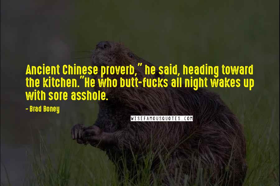 Brad Boney Quotes: Ancient Chinese proverb," he said, heading toward the kitchen."He who butt-fucks all night wakes up with sore asshole.