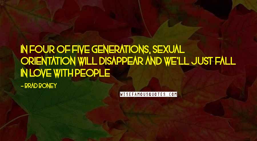 Brad Boney Quotes: In four of five generations, sexual orientation will disappear and we'll just fall in love with people