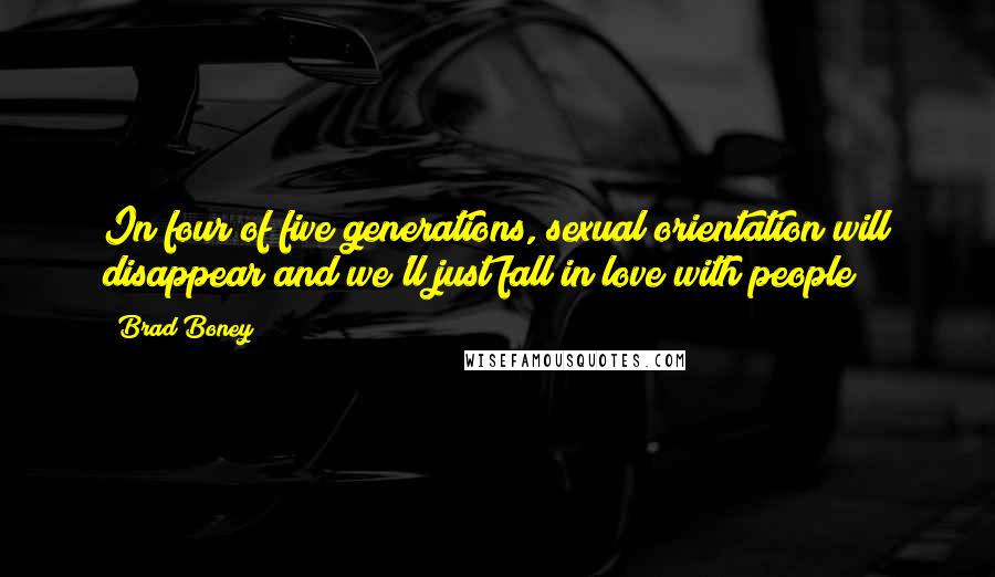 Brad Boney Quotes: In four of five generations, sexual orientation will disappear and we'll just fall in love with people