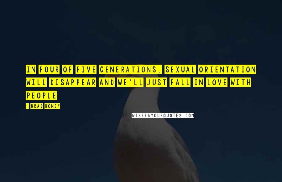 Brad Boney Quotes: In four of five generations, sexual orientation will disappear and we'll just fall in love with people