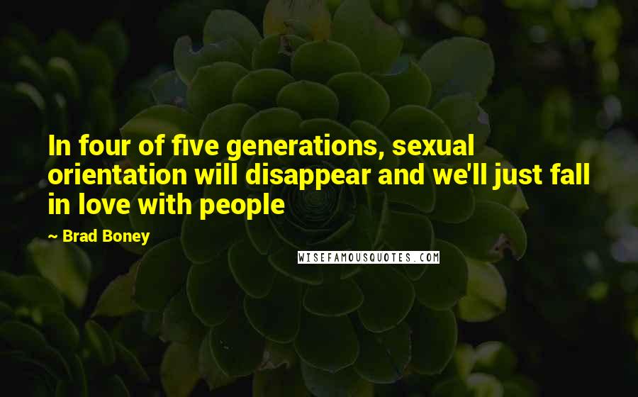 Brad Boney Quotes: In four of five generations, sexual orientation will disappear and we'll just fall in love with people