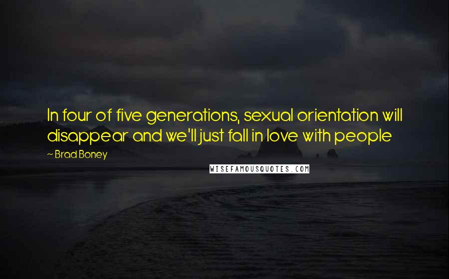 Brad Boney Quotes: In four of five generations, sexual orientation will disappear and we'll just fall in love with people