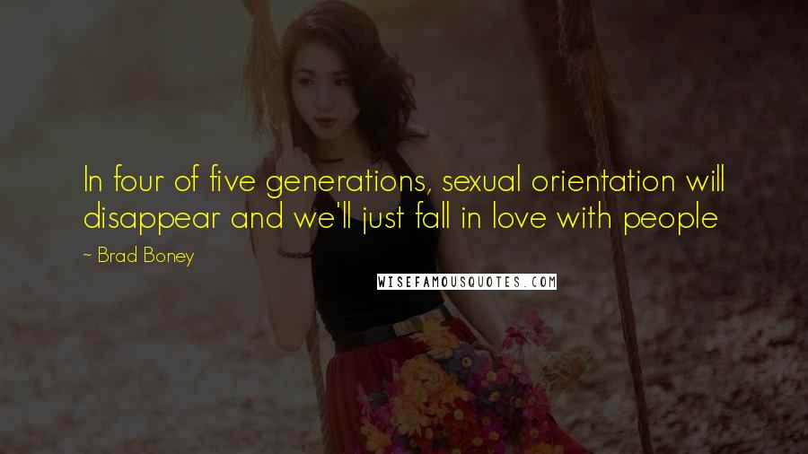 Brad Boney Quotes: In four of five generations, sexual orientation will disappear and we'll just fall in love with people