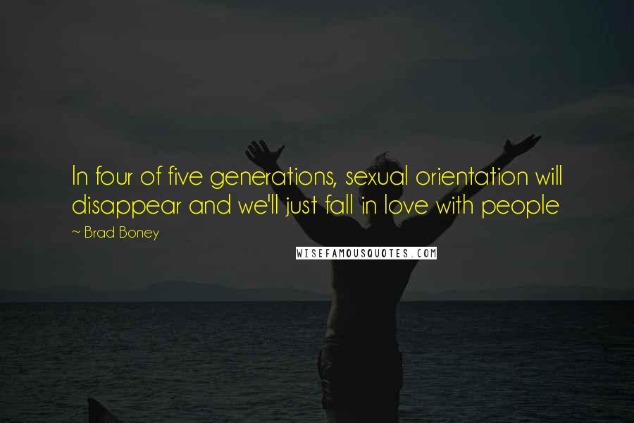 Brad Boney Quotes: In four of five generations, sexual orientation will disappear and we'll just fall in love with people