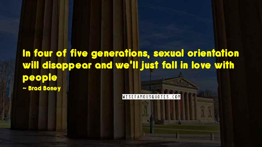 Brad Boney Quotes: In four of five generations, sexual orientation will disappear and we'll just fall in love with people