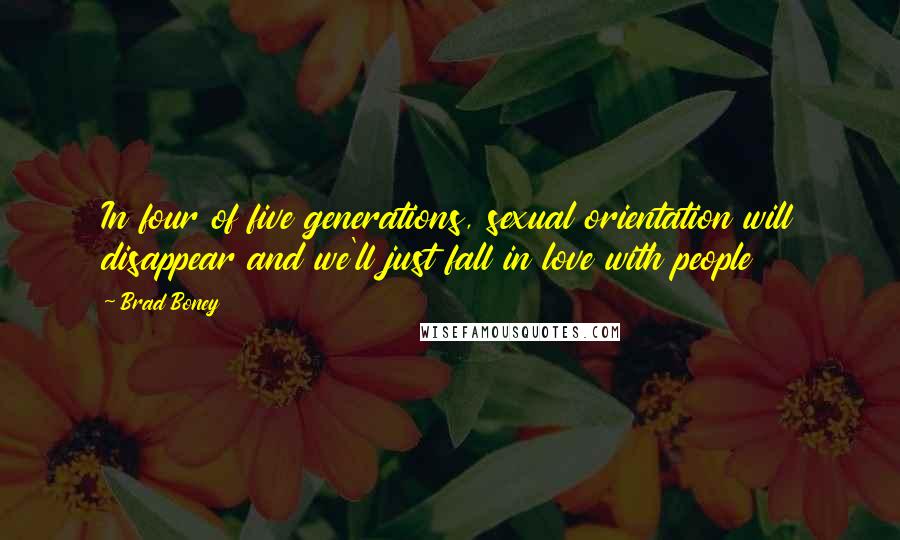 Brad Boney Quotes: In four of five generations, sexual orientation will disappear and we'll just fall in love with people