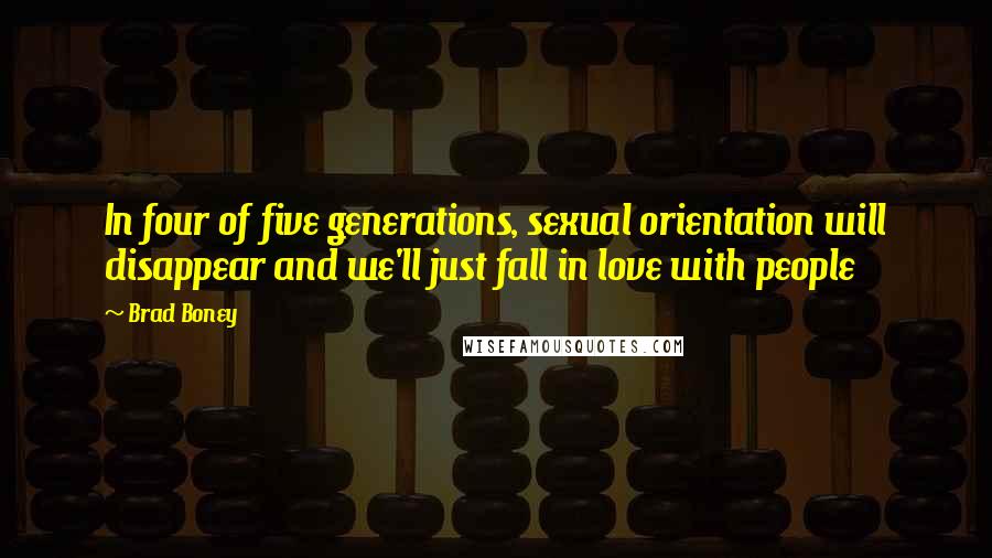 Brad Boney Quotes: In four of five generations, sexual orientation will disappear and we'll just fall in love with people