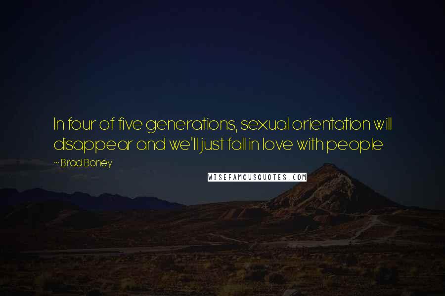 Brad Boney Quotes: In four of five generations, sexual orientation will disappear and we'll just fall in love with people