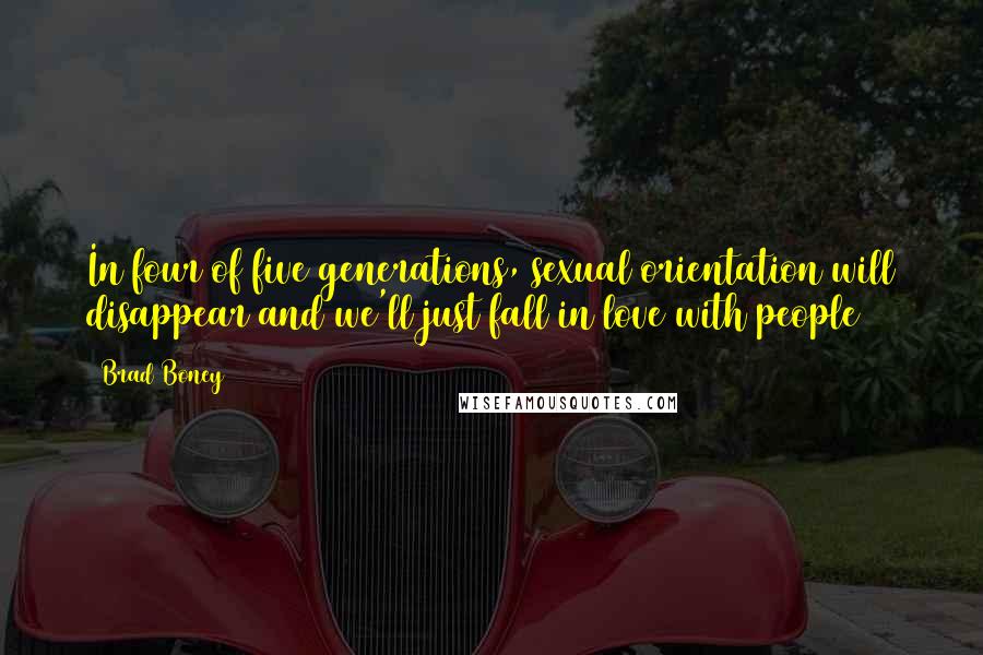 Brad Boney Quotes: In four of five generations, sexual orientation will disappear and we'll just fall in love with people