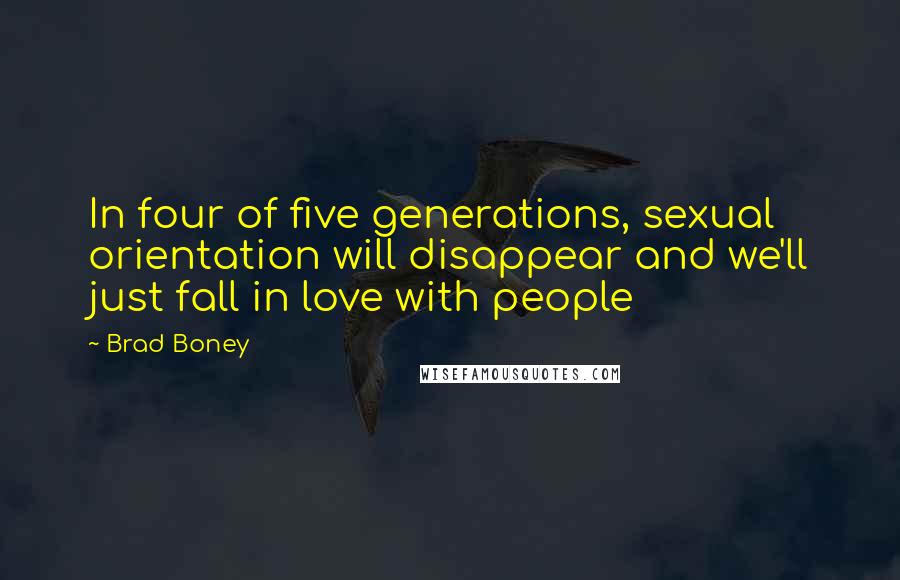 Brad Boney Quotes: In four of five generations, sexual orientation will disappear and we'll just fall in love with people