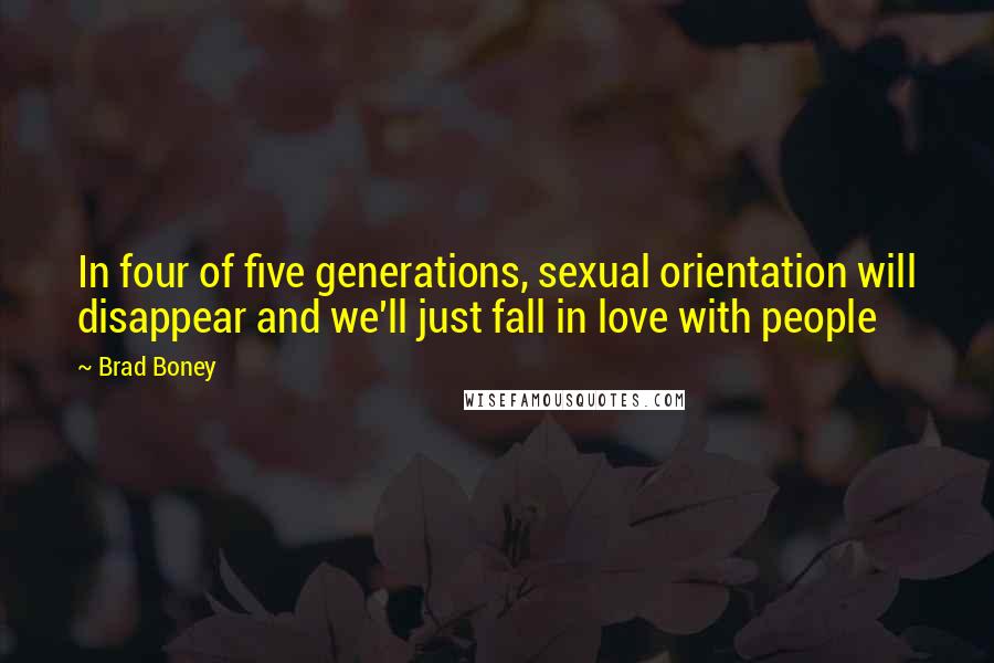 Brad Boney Quotes: In four of five generations, sexual orientation will disappear and we'll just fall in love with people