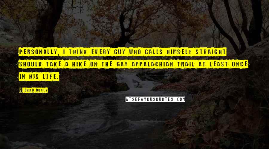 Brad Boney Quotes: Personally, I think every guy who calls himself straight should take a hike on the gay Appalachian Trail at least once in his life.