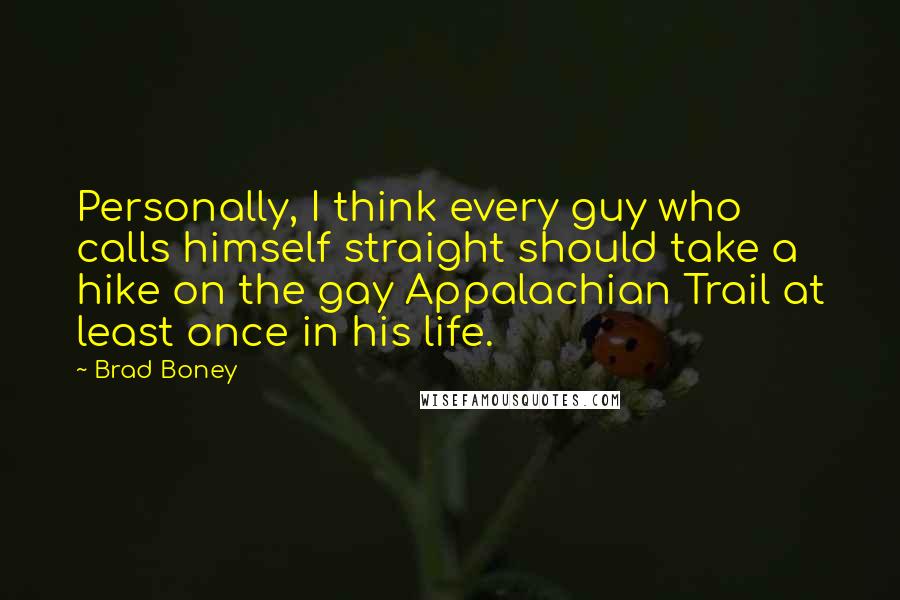 Brad Boney Quotes: Personally, I think every guy who calls himself straight should take a hike on the gay Appalachian Trail at least once in his life.