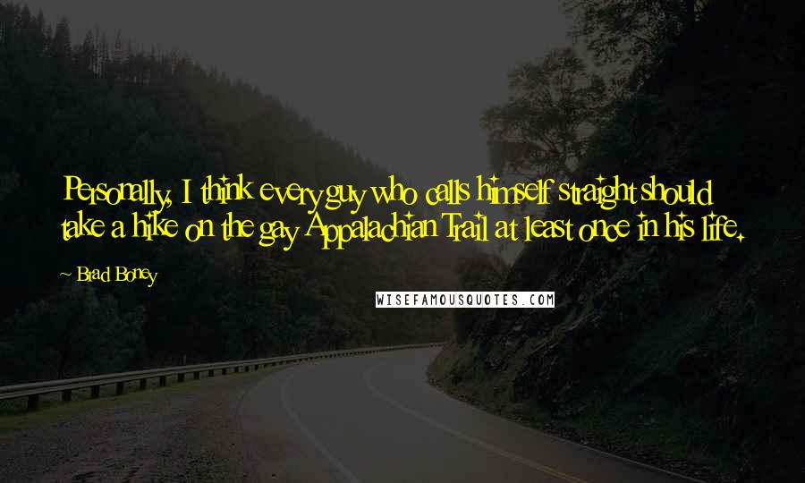 Brad Boney Quotes: Personally, I think every guy who calls himself straight should take a hike on the gay Appalachian Trail at least once in his life.