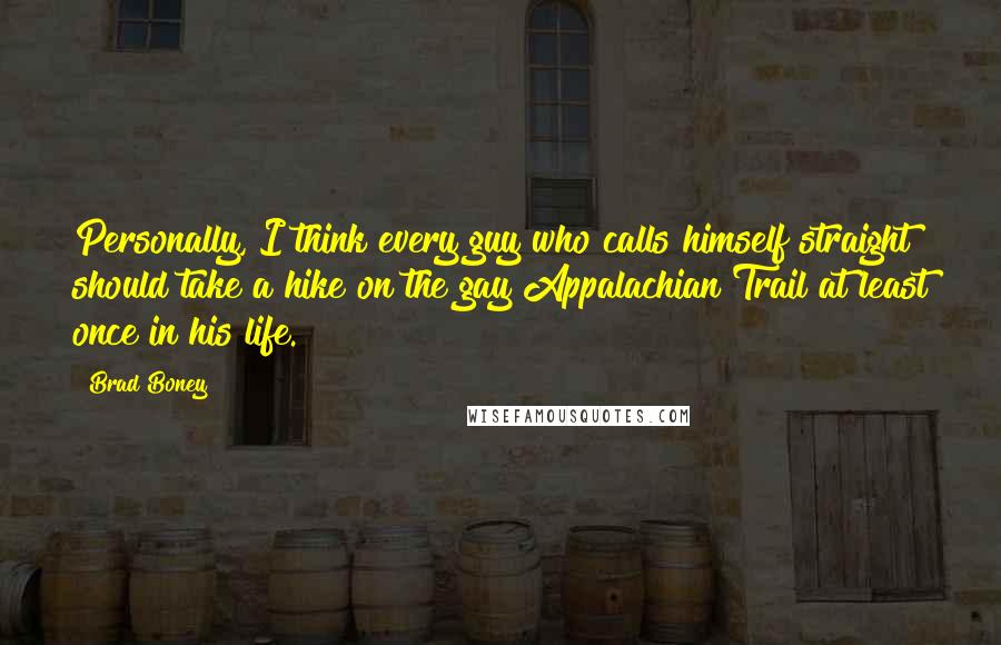 Brad Boney Quotes: Personally, I think every guy who calls himself straight should take a hike on the gay Appalachian Trail at least once in his life.