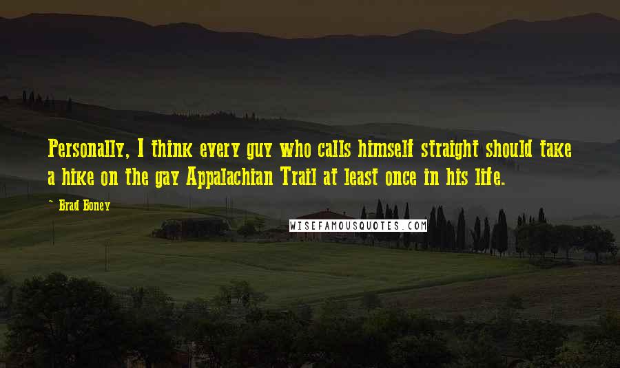 Brad Boney Quotes: Personally, I think every guy who calls himself straight should take a hike on the gay Appalachian Trail at least once in his life.