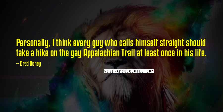 Brad Boney Quotes: Personally, I think every guy who calls himself straight should take a hike on the gay Appalachian Trail at least once in his life.