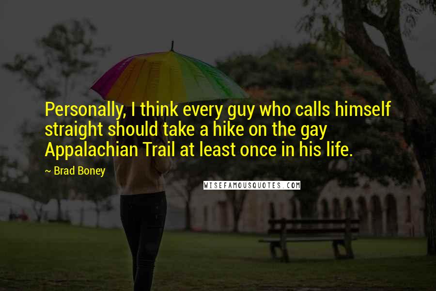 Brad Boney Quotes: Personally, I think every guy who calls himself straight should take a hike on the gay Appalachian Trail at least once in his life.