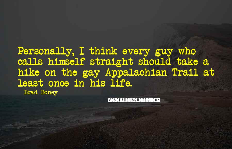 Brad Boney Quotes: Personally, I think every guy who calls himself straight should take a hike on the gay Appalachian Trail at least once in his life.
