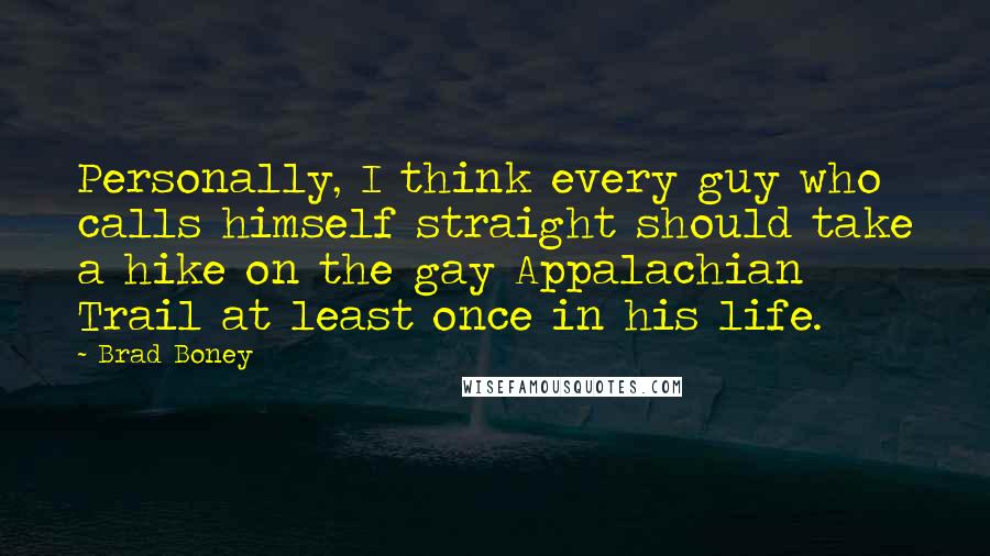 Brad Boney Quotes: Personally, I think every guy who calls himself straight should take a hike on the gay Appalachian Trail at least once in his life.