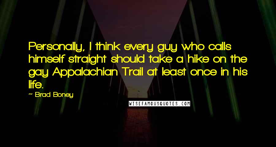 Brad Boney Quotes: Personally, I think every guy who calls himself straight should take a hike on the gay Appalachian Trail at least once in his life.