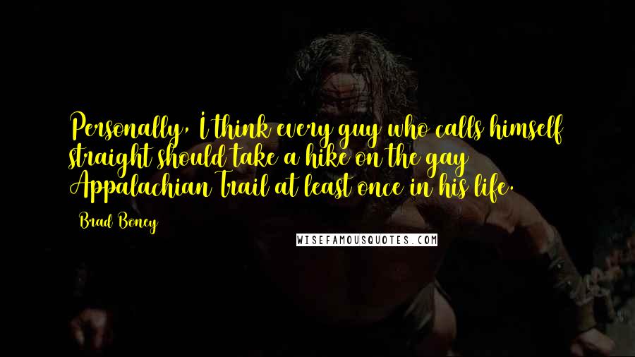 Brad Boney Quotes: Personally, I think every guy who calls himself straight should take a hike on the gay Appalachian Trail at least once in his life.