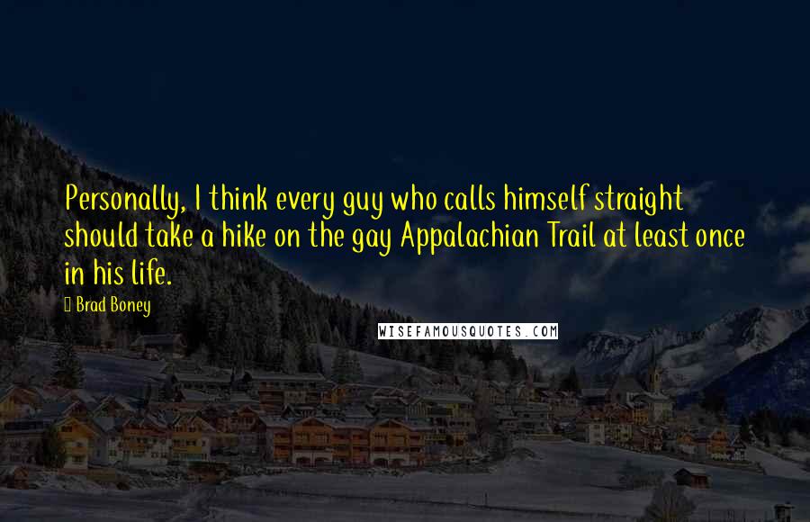 Brad Boney Quotes: Personally, I think every guy who calls himself straight should take a hike on the gay Appalachian Trail at least once in his life.