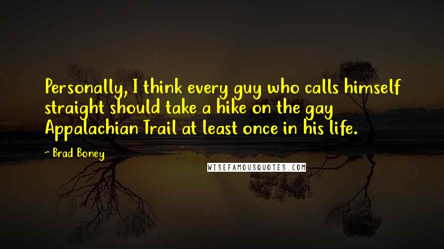 Brad Boney Quotes: Personally, I think every guy who calls himself straight should take a hike on the gay Appalachian Trail at least once in his life.