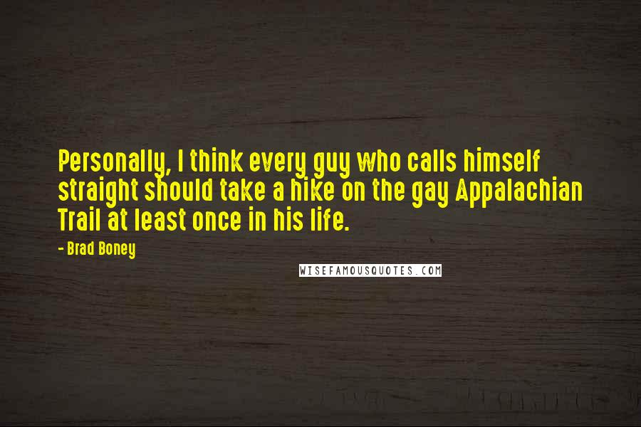 Brad Boney Quotes: Personally, I think every guy who calls himself straight should take a hike on the gay Appalachian Trail at least once in his life.