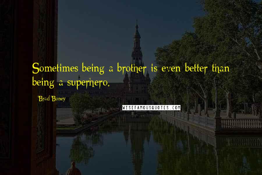 Brad Boney Quotes: Sometimes being a brother is even better than being a superhero.