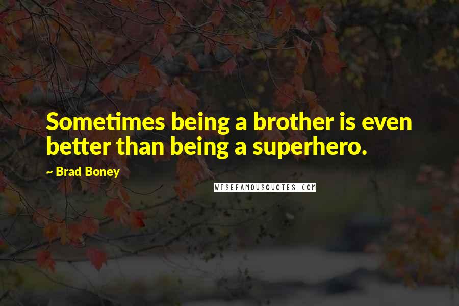 Brad Boney Quotes: Sometimes being a brother is even better than being a superhero.