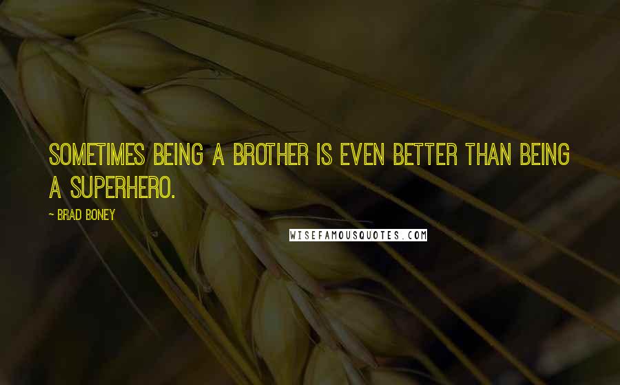 Brad Boney Quotes: Sometimes being a brother is even better than being a superhero.