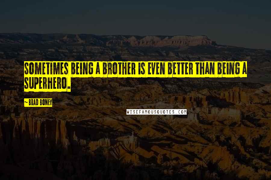 Brad Boney Quotes: Sometimes being a brother is even better than being a superhero.