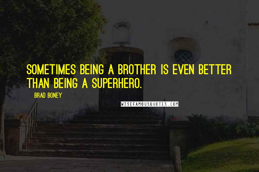 Brad Boney Quotes: Sometimes being a brother is even better than being a superhero.