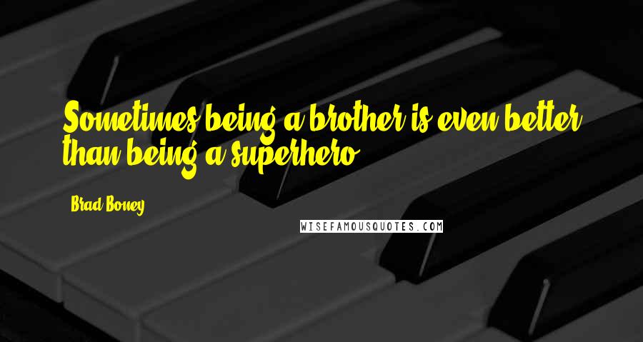 Brad Boney Quotes: Sometimes being a brother is even better than being a superhero.