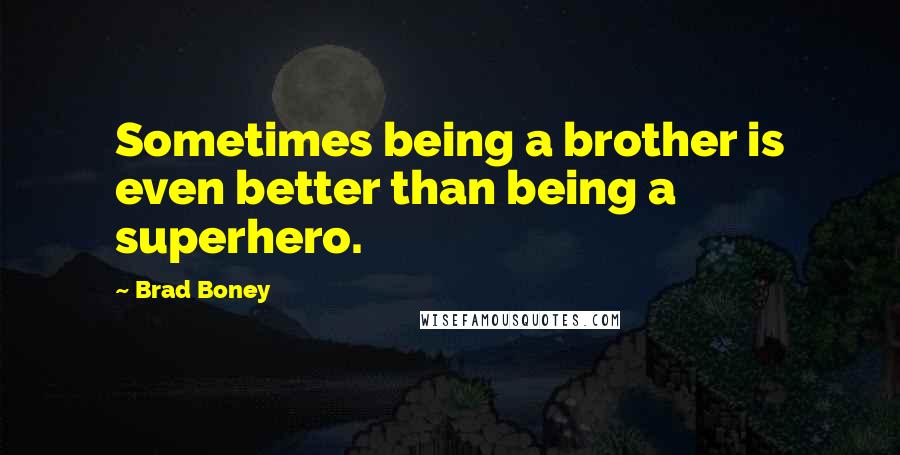 Brad Boney Quotes: Sometimes being a brother is even better than being a superhero.